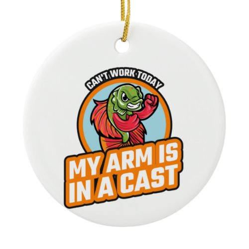 Can't Work Today My Arm Is In A Cast Ceramic Ornament