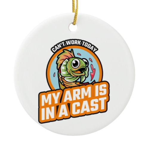 Can't Work Today My Arm Is In A Cast Ceramic Ornament