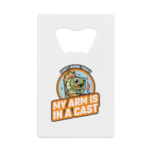 Can't Work Today My Arm Is In A Cast Credit Card Bottle Opener