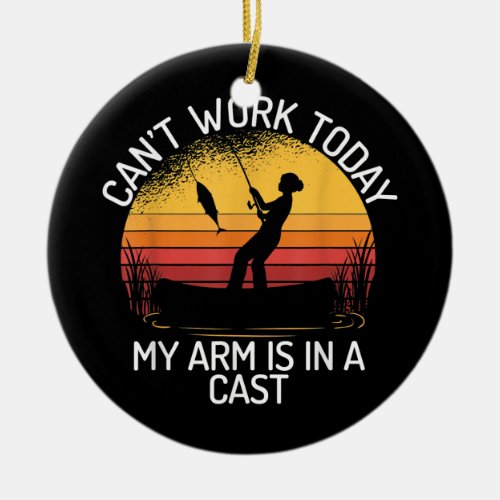CanT Work Today My Arm Is In A Cast Fisherman Ceramic Ornament