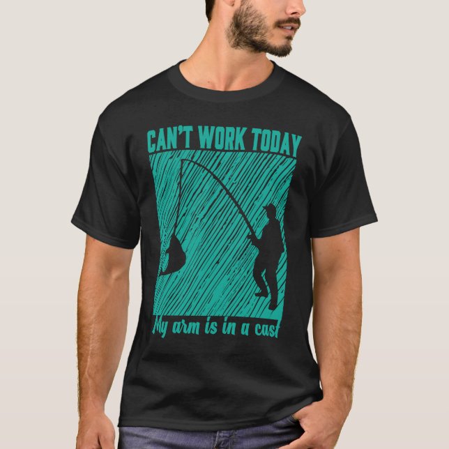 Can't Work Today My Arm is in a Cast  Fishing Grap T-Shirt (Front)