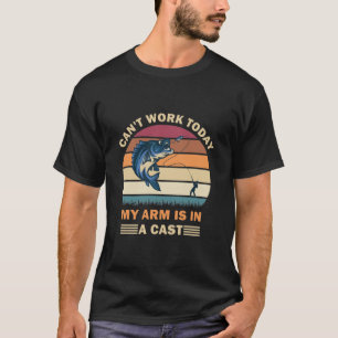 Can't work today my arm is in a cast - Fishing T-Shirt