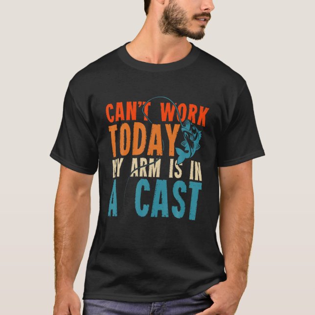 Cant Work Today My Arm Is In A Cast Funny Fishing T-Shirt (Front)