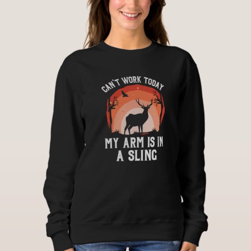Cant Work Today My Arm Is In A Sling  Deer Hunting Sweatshirt