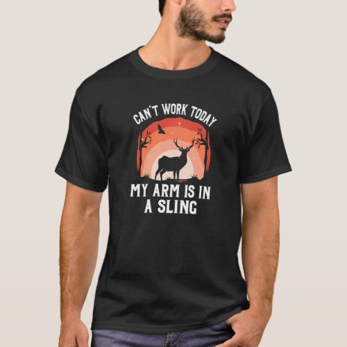 Cant Work Today My Arm Is In A Sling  Deer Hunting T_Shirt