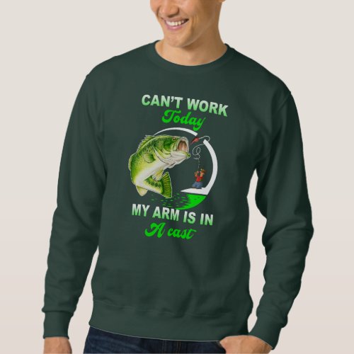 Cant Work Today My Arm Is In Cast Love Fishing  Sweatshirt
