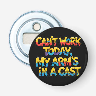 Can't Work Today My Arm's In A Cast Funny Fishing  Bottle Opener