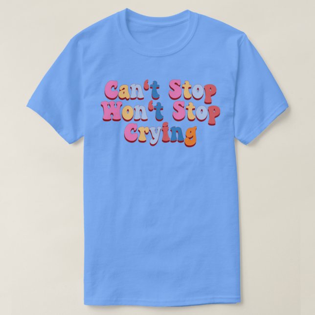 Canx27t Stop Wonx27t Stop Crying T-Shirt (Design Front)