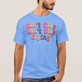 Canx27t Stop Wonx27t Stop Crying T-Shirt