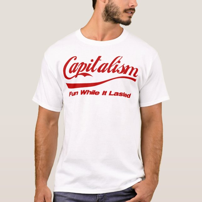 Capitalism: Fun While It Lasted T-Shirt (Front)