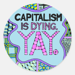Capitalism is Dying. Yay. Cynical Funny Activism Classic Round Sticker