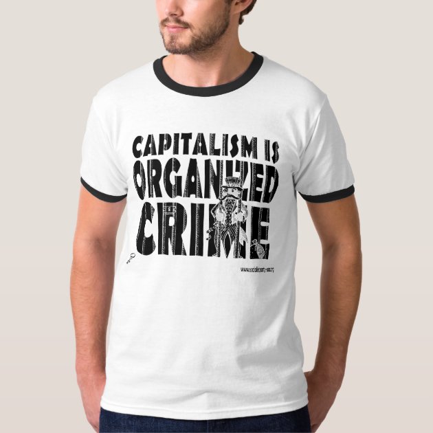 Capitalism is Organized Crime (b/w) T-Shirt | Zazzle