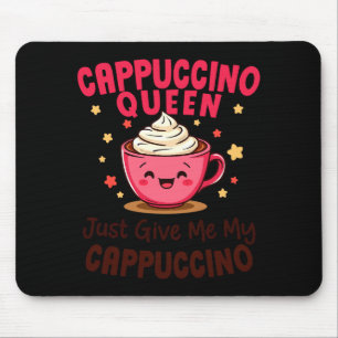 Cappuccino Queen, Just Give Me My Cappuccino Coffe Mouse Pad