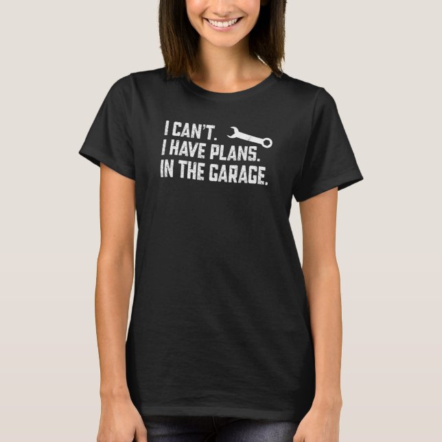 Car Auto Mechanic I Can't I Have Plans in The Gara T-Shirt (Front)
