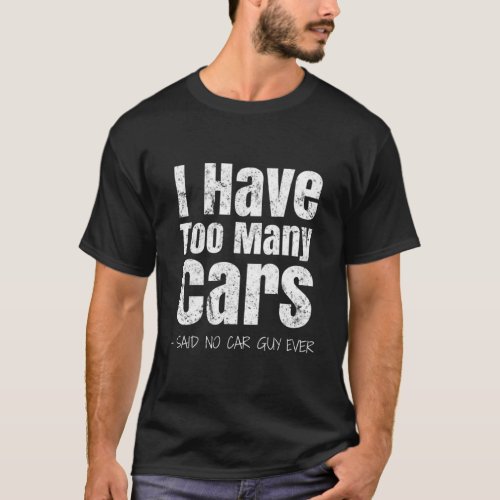 Car Guy I Have Too Y Cars T_Shirt