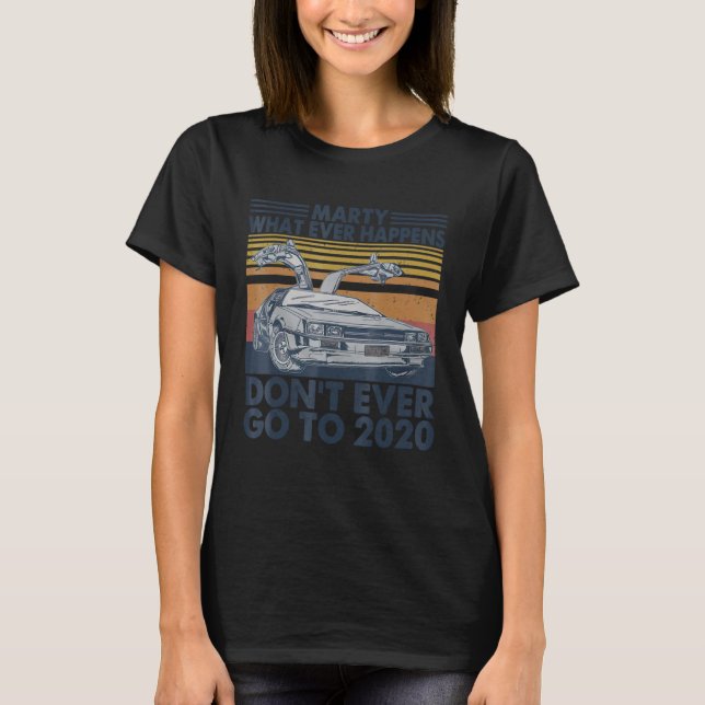 Car Marty Whatever Happens Don t Ever Go-to 2020 V T-Shirt (Front)