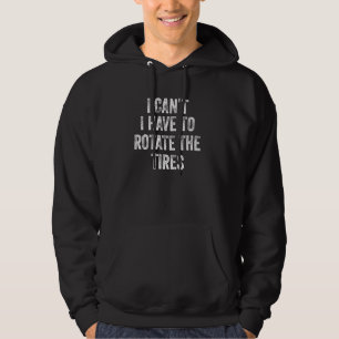 Car Mechanic Funny Phrase I Can't I Have To Rotate Hoodie
