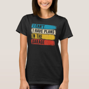 Car Mechanic I Can't I Have Plans In The Garage T-Shirt