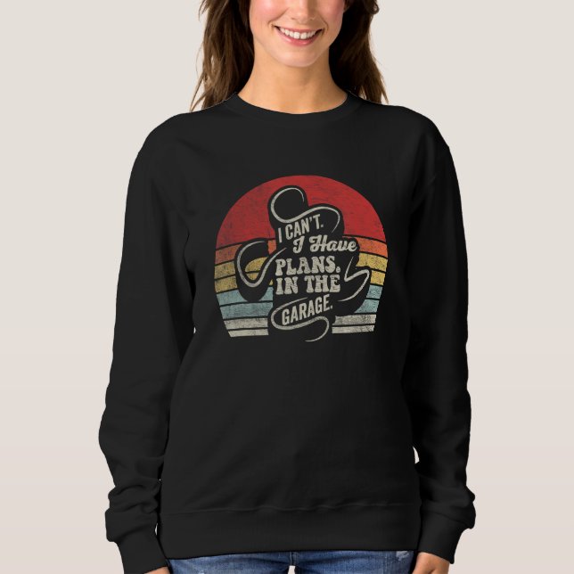 Car Mechanic  Retro I Cant I Have Plans In The Gar Sweatshirt (Front)