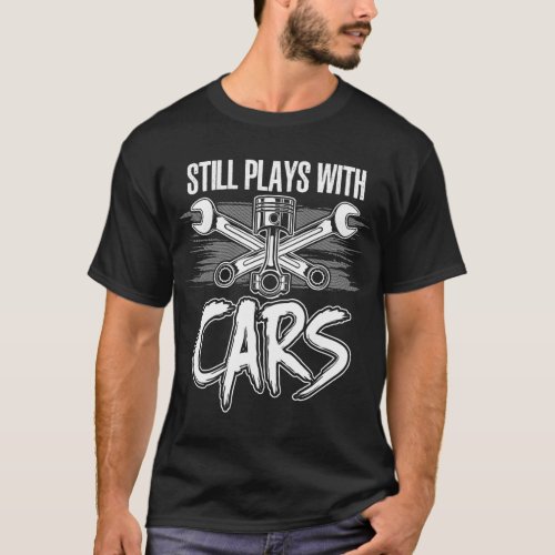 Car Mechanic Still Plays With Cars Automotive T_Shirt