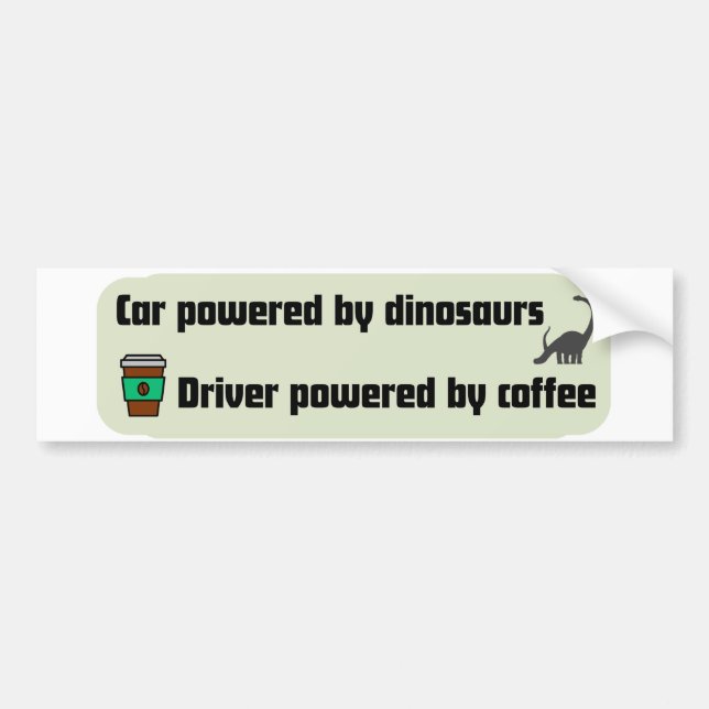 Car powered by dinosaurs, driver powered by coffee bumper sticker (Front)