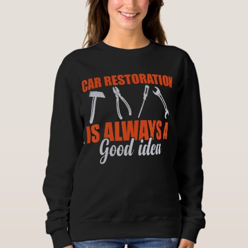 Car Restoration Is Always A Good Idea Car Restorer Sweatshirt