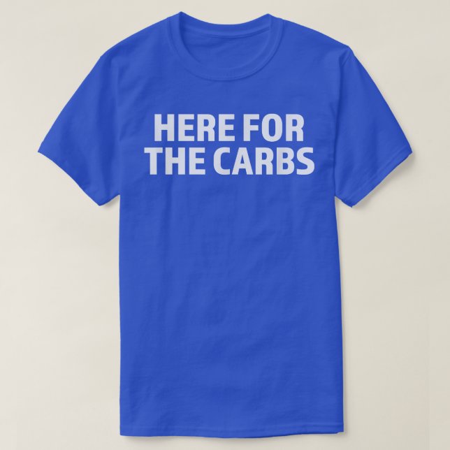 Carb Lover  Here for the carbs  Carbohydrates  T-Shirt (Design Front)