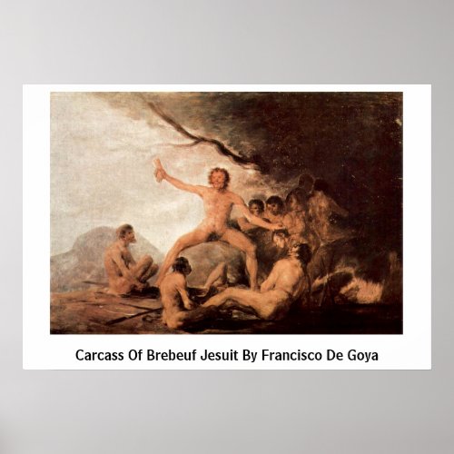Carcass Of Brebeuf Jesuit By Francisco De Goya Poster
