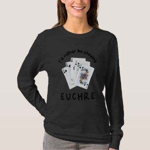 Card Games I'd Rather be Playing Euchre T-Shirt