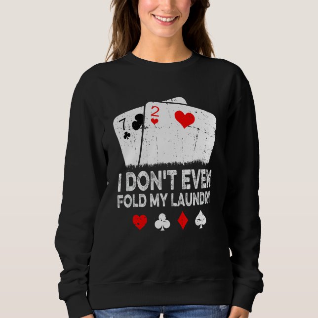 Card Player Poker I Don't Even Fold My Laundry Sweatshirt (Front)