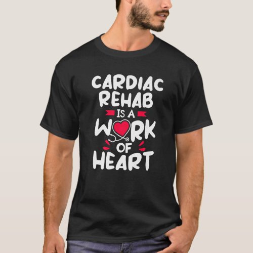 Cardiac Rehab Is A Work Of Heart RN Nurse T_Shirt