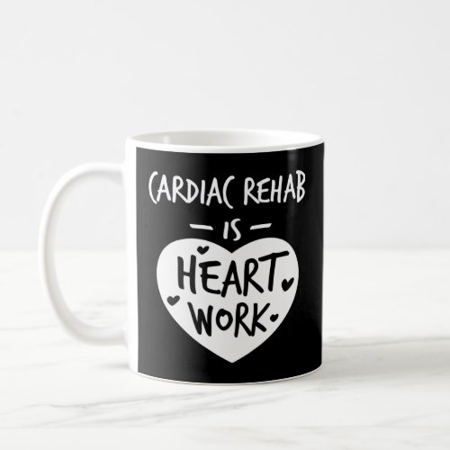 Cardiac Rehab Is Heart Work Love Proud Nurse Appre Coffee Mug