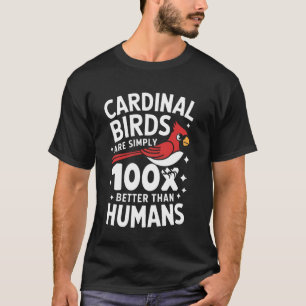 Cardinal Birds Are Simply 100X Better Than Humans T-Shirt