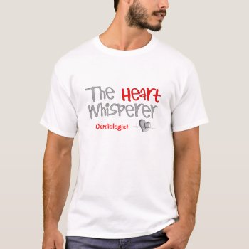 Cardiologist Gifts "the Heart Whisperer" T-shirt by ProfessionalDesigns at Zazzle