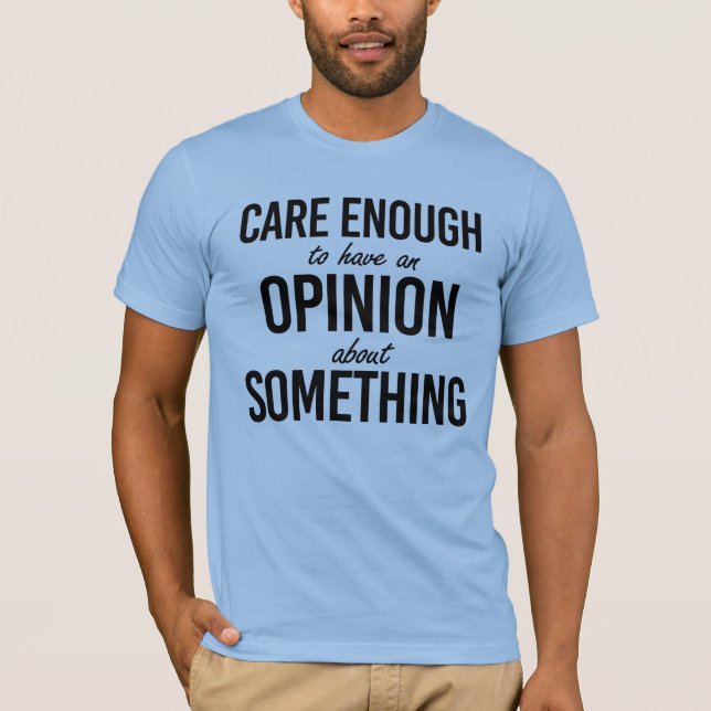 Care enough to have an opinion about something T-Shirt (Front)