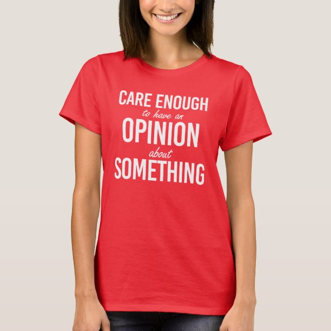 Care enough to have an opinion about something T-Shirt (Front)