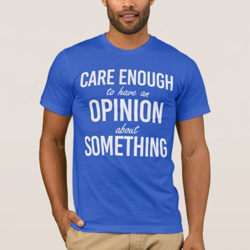 Care enough to have an opinion about something _ w T_Shirt