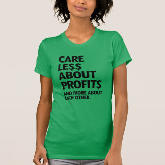 CARE LESS ABOUT PROFITS AND MORE ABOUT EACH OTHER T-Shirt