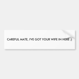 CAREFUL MATE, I'VE GOT YOUR WIFE IN HERE ;) BUMPER STICKER