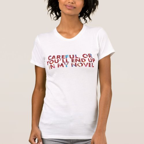 Careful or in my novel faces Writers Humor Meme T_Shirt