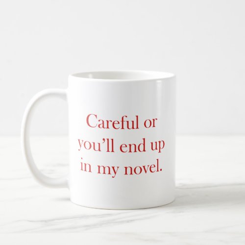 Careful or youll end up in my novel coffee mug