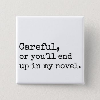Careful  Or You'll End Up In My Novel Pinback Button by spacecloud9 at Zazzle