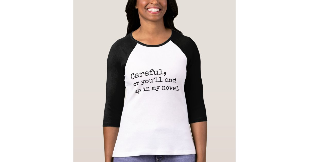 Careful Or You Ll End Up In My Novel T Shirt Zazzle Com