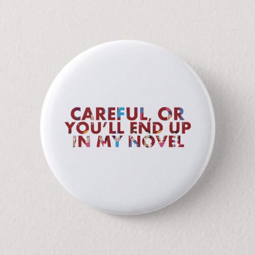 Careful or youll end up in my novel with faces pinback button