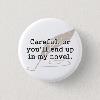 Careful  Or You'll End Up In My Novel Writer Pinback Button by The_Shirt_Yurt at Zazzle