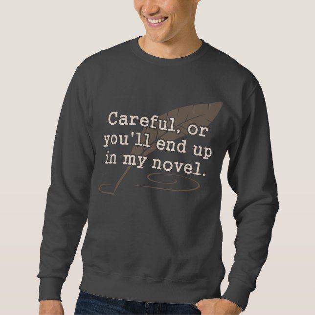 Careful, or You'll End Up In My Novel Writer Sweatshirt (Front)