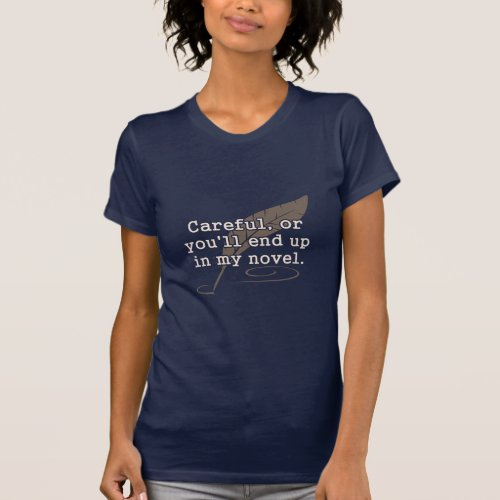 Careful or Youll End Up In My Novel Writer  T_Shirt