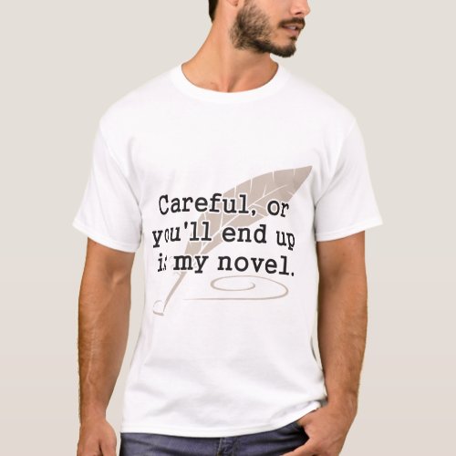 Careful or Youll End Up In My Novel Writer  T_Shirt