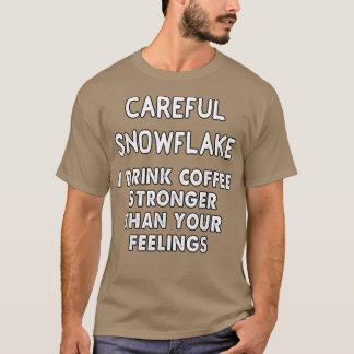 careful snowflake i drink coffee stronger than you T-Shirt