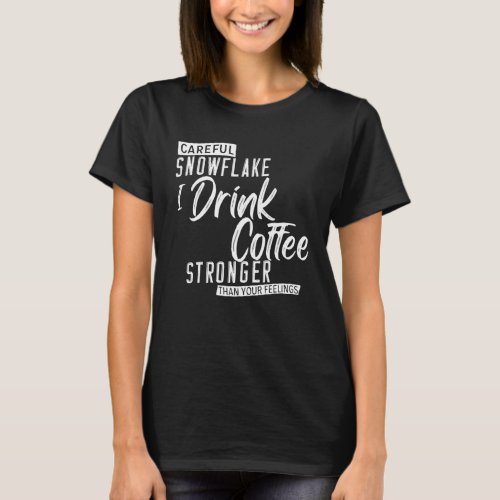 Careful Snowflake I Drink Coffee Stronger Than You T_Shirt